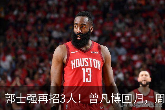 郭士强再招3人！曾凡博回归，周琦缺席，胡明轩徐杰双双被辞退